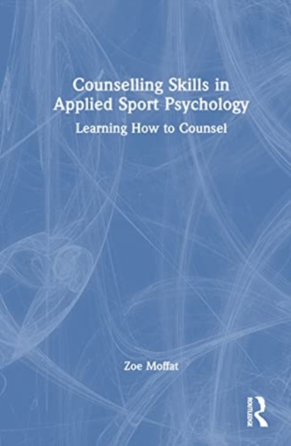 Counselling Skills in Applied Sport Psychology : Learning How to Counsel, Hardback Book