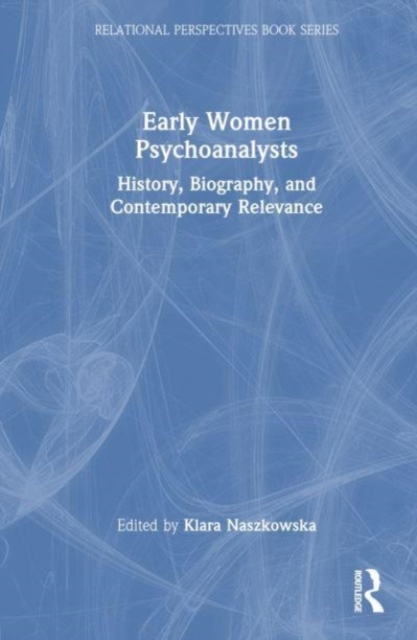 Early Women Psychoanalysts : History, Biography, and Contemporary Relevance, Hardback Book