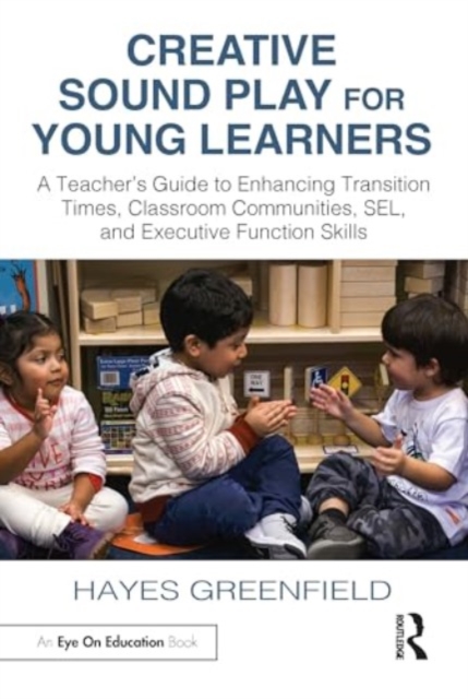 Creative Sound Play for Young Learners : A Teacher’s Guide to Enhancing Transition Times, Classroom Communities, SEL, and Executive Function Skills, Paperback / softback Book