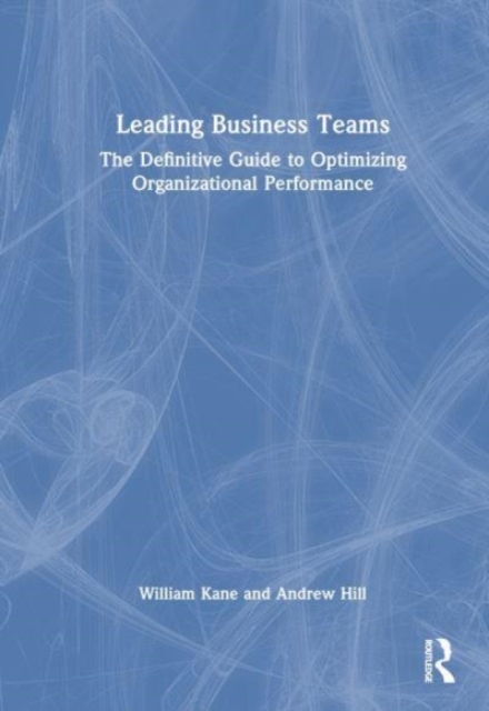 Leading Business Teams : The Definitive Guide to Optimizing Organizational Performance, Hardback Book