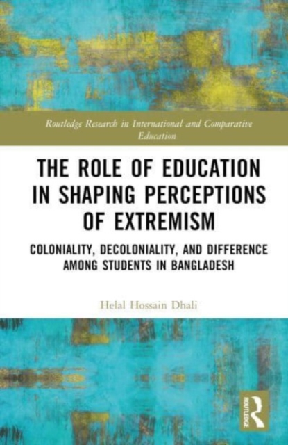 The Role of Coloniality, Decoloniality, and Education in Shaping Perspectives on Extremism : Exploring Perceptions Among Students in Bangladesh, Hardback Book