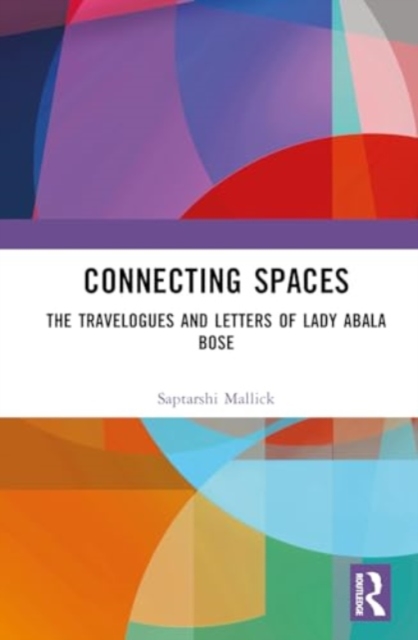 Connecting Spaces : The Travelogues and Letters of Lady Abala Bose, Hardback Book