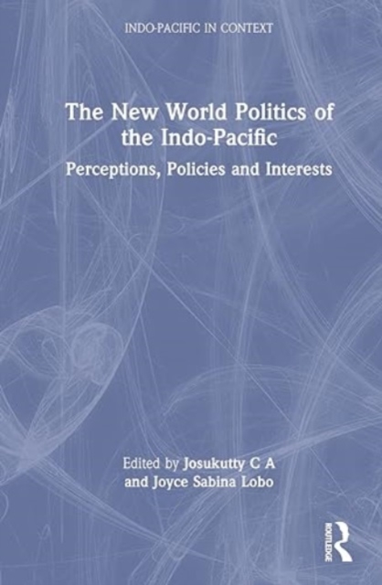 The New World Politics of the Indo-Pacific : Perceptions, Policies and Interests, Hardback Book