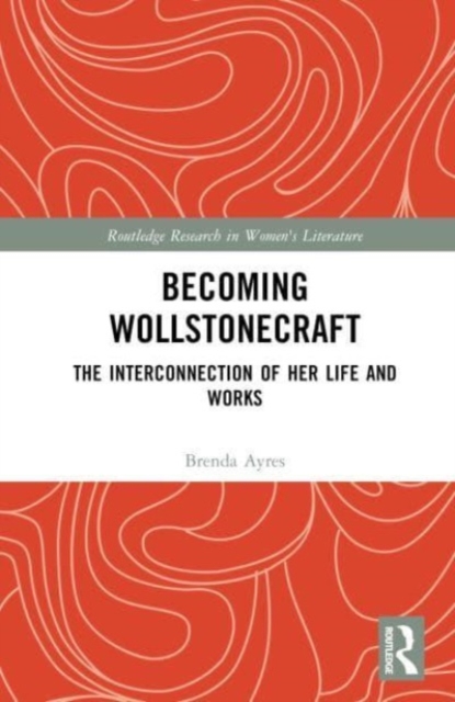 Becoming Wollstonecraft : The Interconnection of Her Life and Works, Hardback Book