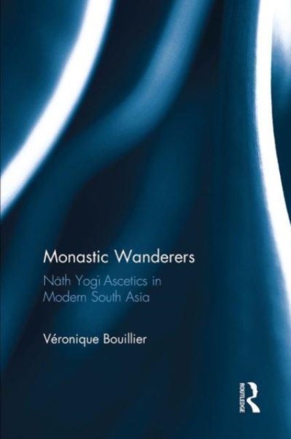 Monastic Wanderers : Nath Yogi Ascetics in Modern South Asia, Paperback / softback Book