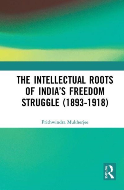 The Intellectual Roots of India’s Freedom Struggle (1893-1918), Paperback / softback Book