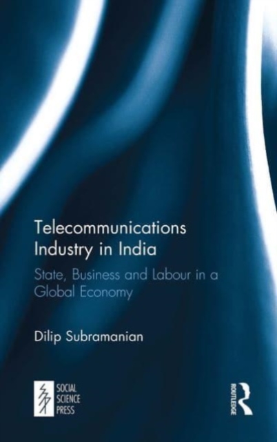 Telecommunications Industry in India : State, Business and Labour in a Global Economy, Paperback / softback Book