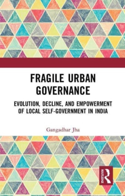 Fragile Urban Governance : Evolution, Decline, and Empowerment of Local Self-Government in India, Paperback / softback Book