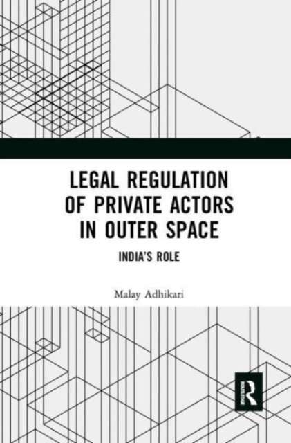 Legal Regulation of Private Actors in Outer Space : India’s Role, Paperback / softback Book