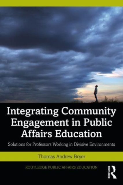 Integrating Community Engagement in Public Affairs Education : Solutions for Professors Working in Divisive Environments, Paperback / softback Book