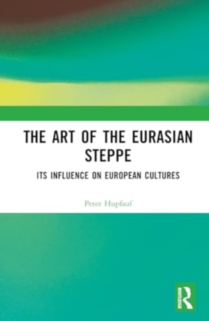 The Art of the Eurasian Steppe : Its Influence on European Cultures, Hardback Book