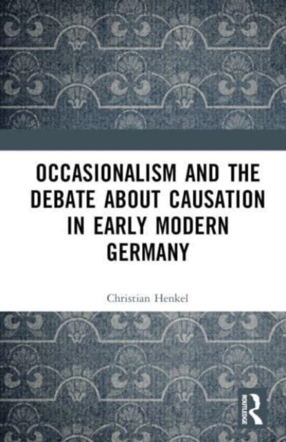 Occasionalism and the Debate about Causation in Early Modern Germany, Hardback Book