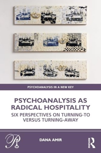 Psychoanalysis as Radical Hospitality : Six Perspectives on Turning-to versus Turning-Away, Paperback / softback Book