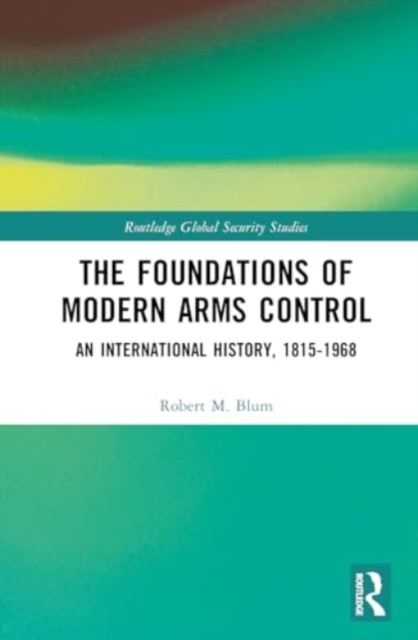 The Foundations of Modern Arms Control : An International History, 1815-1968, Hardback Book