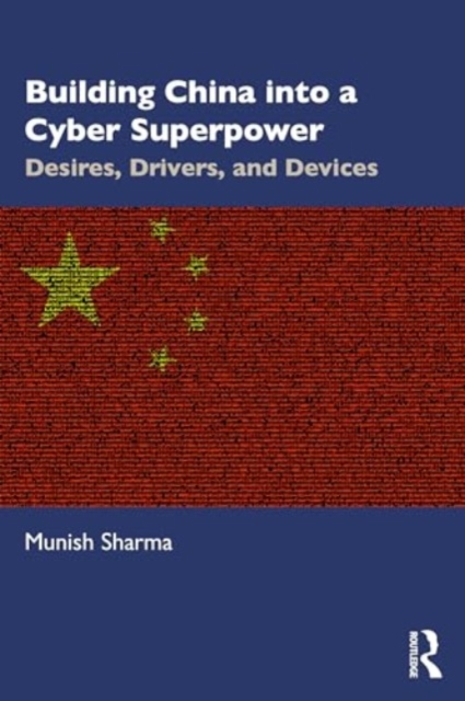 Building China into a Cyber Superpower : Desires, Drivers, and Devices, Paperback / softback Book