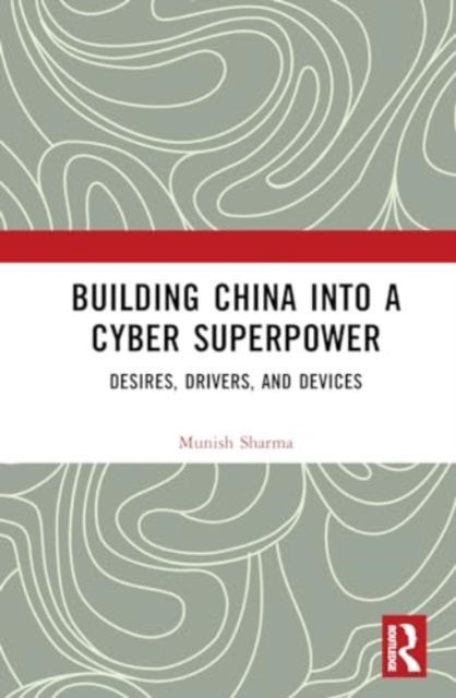 Building China into a Cyber Superpower : Desires, Drivers, and Devices, Hardback Book