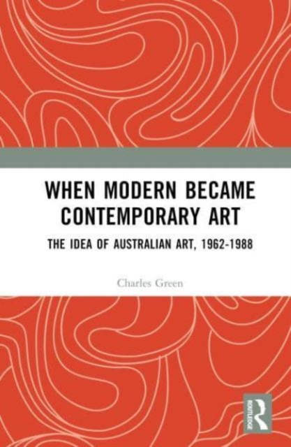 When Modern Became Contemporary Art : The Idea of Australian Art, 1962-1988, Hardback Book