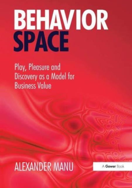Behavior Space : Play, Pleasure and Discovery as a Model for Business Value, Paperback / softback Book