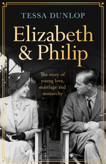 Elizabeth and Philip : A Story of Young Love, Marriage and Monarchy, Hardback Book