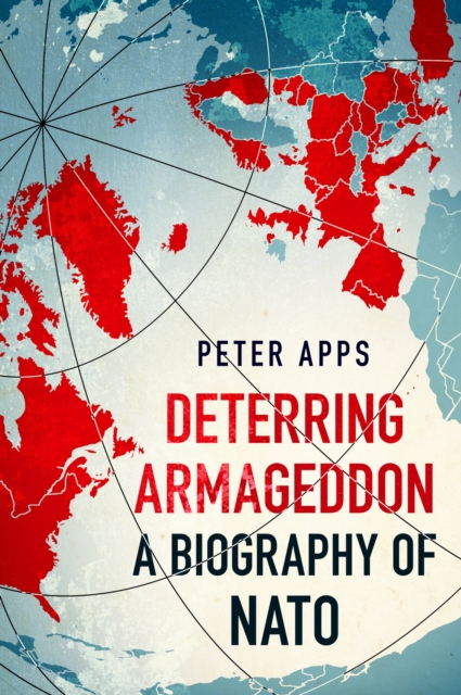 Deterring Armageddon: A Biography of NATO : the "astonishingly fine history" of the world's most successful military alliance, EPUB eBook