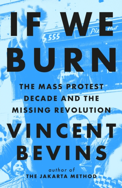 If We Burn: The Mass Protest Decade and the Missing Revolution : 'as good as journalism gets', EPUB eBook