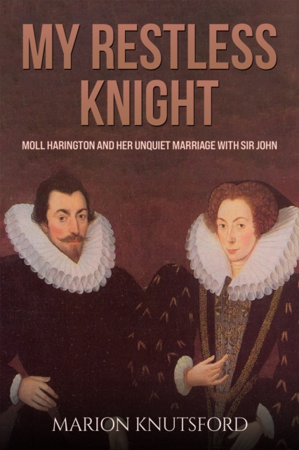 My Restless Knight : Moll Harington and her Unquiet Marriage with Sir John, Paperback / softback Book