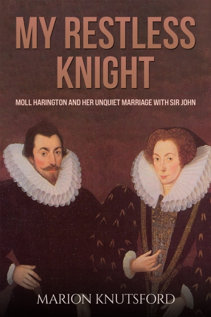 My Restless Knight : Moll Harington and her Unquiet Marriage with Sir John, EPUB eBook
