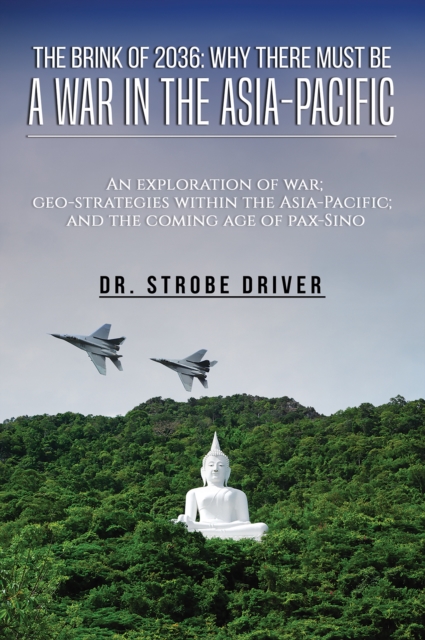 The Brink of 2036: Why There Must Be a War in the Asia-Pacific : An exploration of war; geo-strategies within the Asia-Pacific; and the coming age of pax-Sino, Hardback Book
