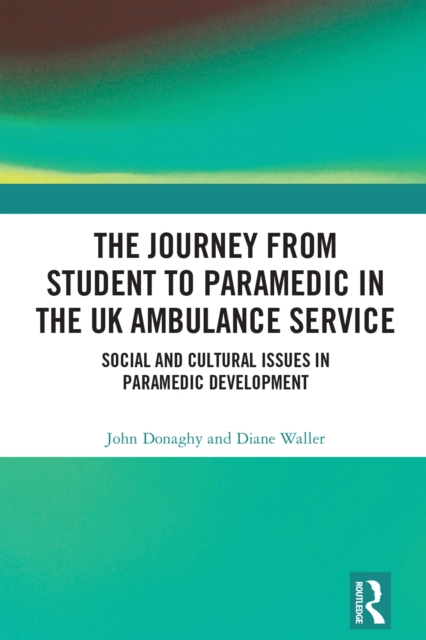 The Journey from Student to Paramedic in the UK Ambulance Service : Social and Cultural issues in Paramedic Development, PDF eBook
