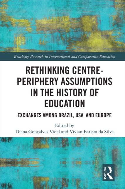 Rethinking Centre-Periphery Assumptions in the History of Education : Exchanges among Brazil, USA, and Europe, PDF eBook