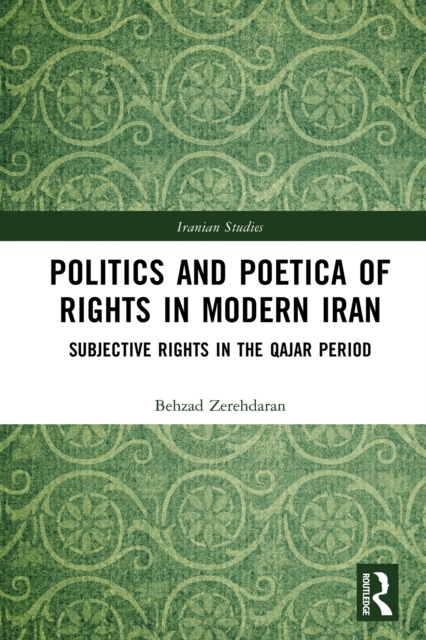 Politics and Poetica of Rights in Modern Iran : Subjective Rights in the Qajar Period, PDF eBook