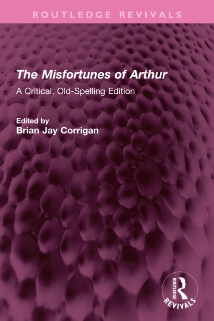 The Misfortunes of Arthur : A Critical, Old-Spelling Edition, PDF eBook
