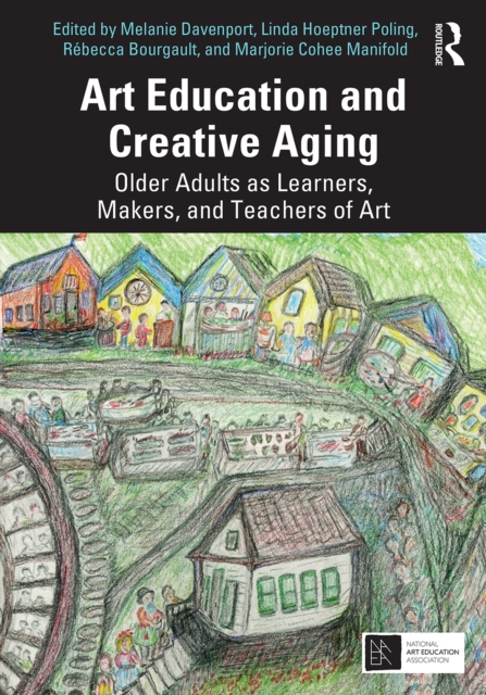 Art Education and Creative Aging : Older Adults as Learners, Makers, and Teachers of Art, PDF eBook