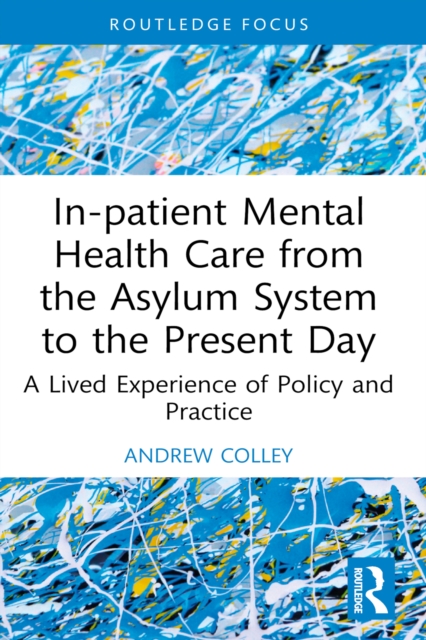 In-patient Mental Health Care from the Asylum System to the Present Day : A Lived Experience of Policy and Practice, PDF eBook