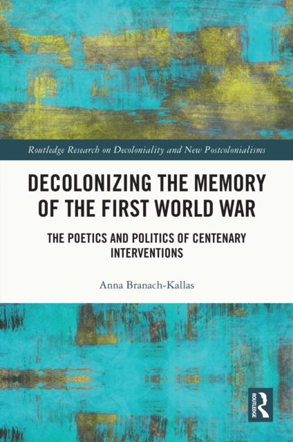 Decolonizing the Memory of the First World War : The Poetics and Politics of Centenary Interventions, PDF eBook