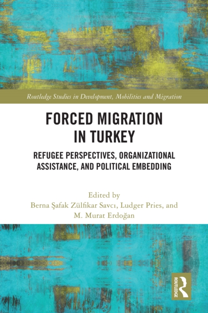 Forced Migration in Turkey : Refugee Perspectives, Organizational Assistance, and Political Embedding, PDF eBook