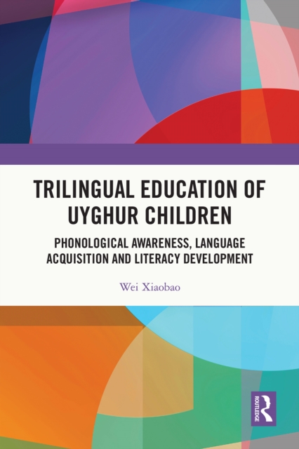 Trilingual Education of Uyghur Children : Phonological Awareness, Language Acquisition and Literacy Development, PDF eBook
