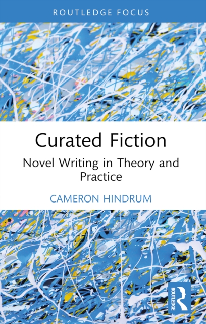 Curated Fiction : Novel Writing in Theory and Practice, PDF eBook