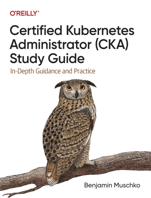 Certified Kubernetes Administrator (CKA) Study Guide : In-Depth Guidance and Practice, Paperback / softback Book