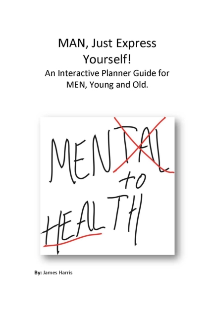 Man, Just Express Yourself! : An Interactive Planner Guide for MEN, Young and Old, EPUB eBook