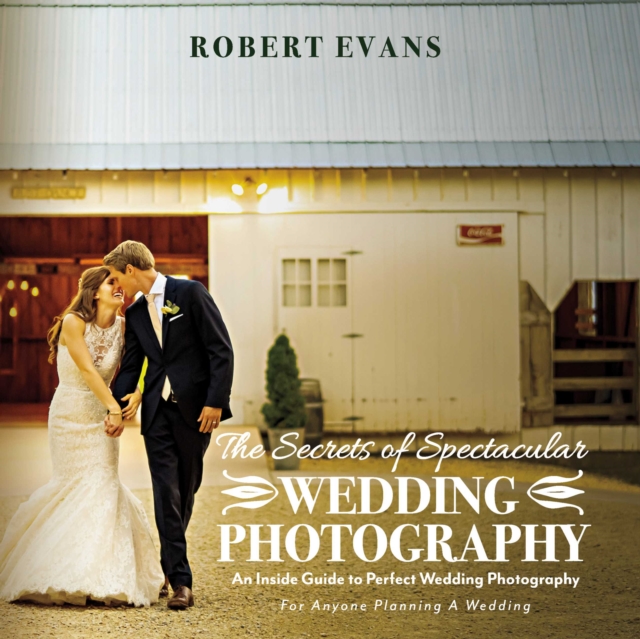 The Secrets of Spectacular Wedding Photography : An Inside Guide to Perfect Wedding Photography, EPUB eBook