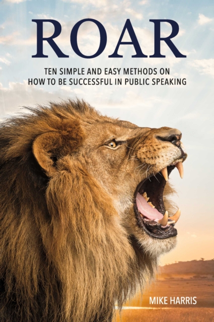 Roar : Ten Simple and Easy Methods on How to Be Successful in Public Speaking, EPUB eBook