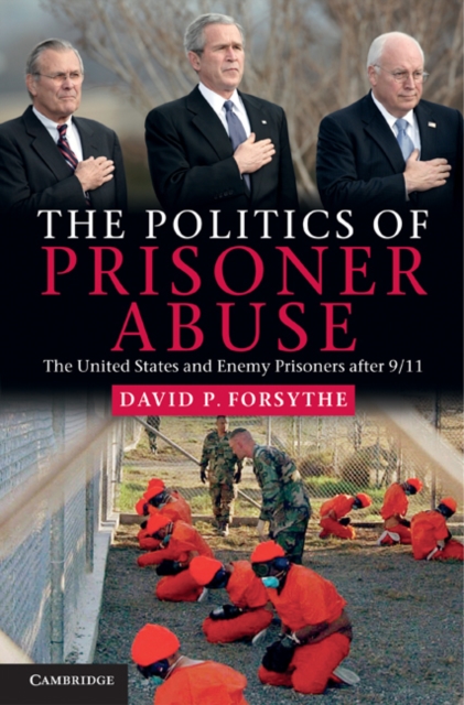 The Politics of Prisoner Abuse : The United States and Enemy Prisoners after 9/11, Hardback Book
