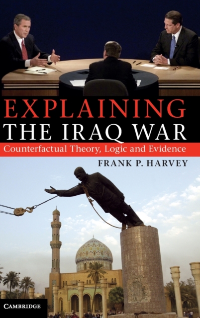 Explaining the Iraq War : Counterfactual Theory, Logic and Evidence, Hardback Book