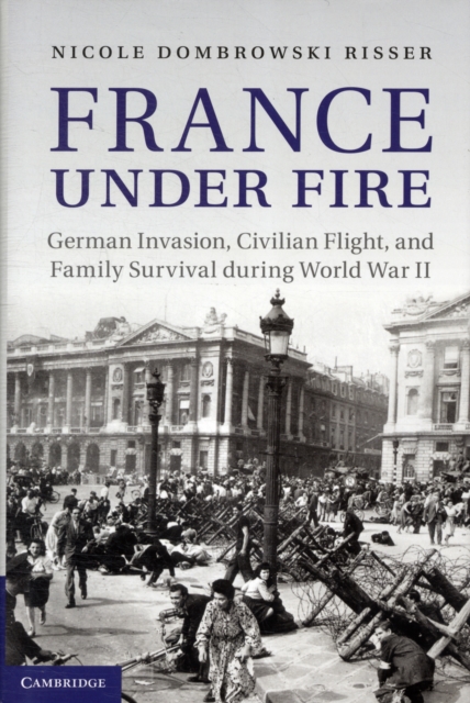 France under Fire : German Invasion, Civilian Flight and Family Survival during World War II, Hardback Book