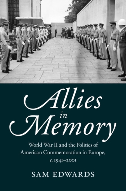Allies in Memory : World War II and the Politics ofTransatlantic Commemoration, c.1941-2001, Hardback Book