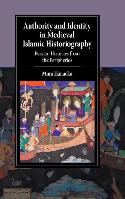 Authority and Identity in Medieval Islamic Historiography : Persian Histories from the Peripheries, Hardback Book