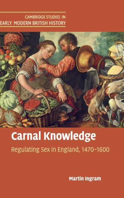 Carnal Knowledge : Regulating Sex in England, 1470-1600, Hardback Book