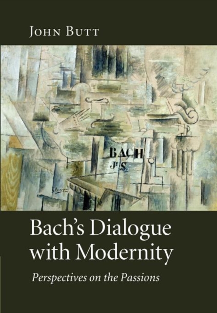 Bach's Dialogue with Modernity : Perspectives on the Passions, Paperback / softback Book