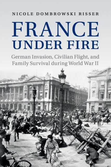 France under Fire : German Invasion, Civilian Flight and Family Survival during World War II, Paperback / softback Book